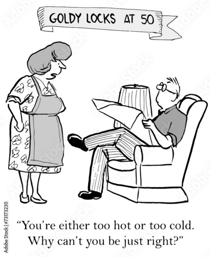 "You're either too cold or too hot...can't you be just right?"