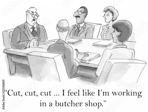 "Cut, cut, cut... I feel like I'm working in a butcher shop."