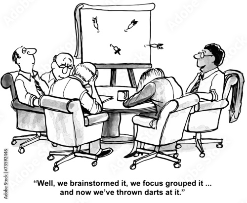 "Well, we brainstormed it, we focus grouped it..."
