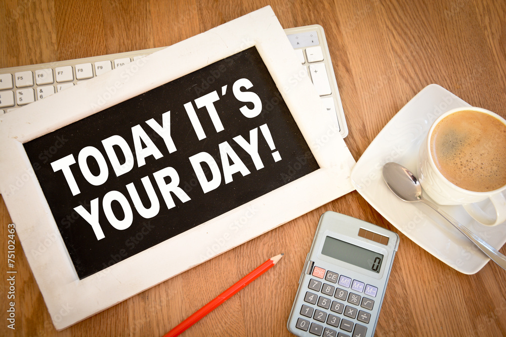 TODAY IT´S YOUR DAY! TODAY IT´S YOUR DAY!