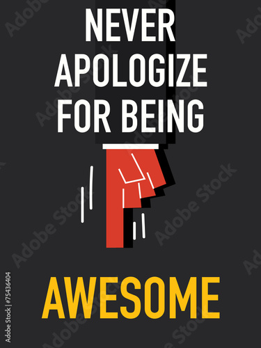 Words NEVER APOLOGIZE FOR BEING AWESOME