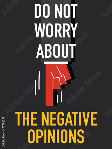 Words DO NOT WORRY ABOUT THE NEGATIVE OPINIONS