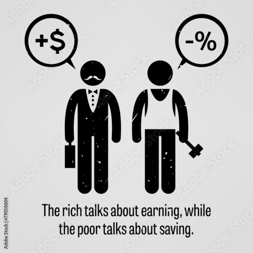 The rich talks about earning, while the poor talks about saving