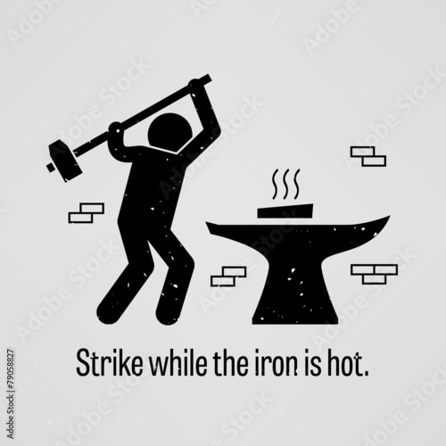 Strike while the iron is hot