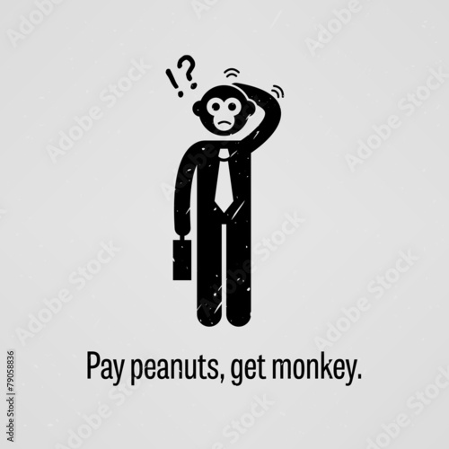 Pay peanuts, get monkey