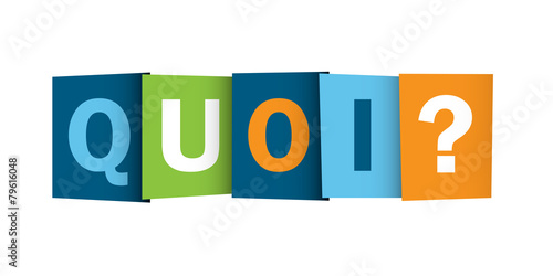 « QUOI ? » (comment où pourquoi question quand combien)