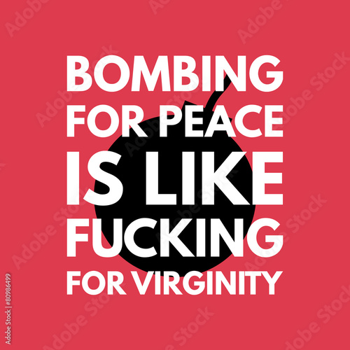 Bombing for peace is like fuking for virginity - creative grunge