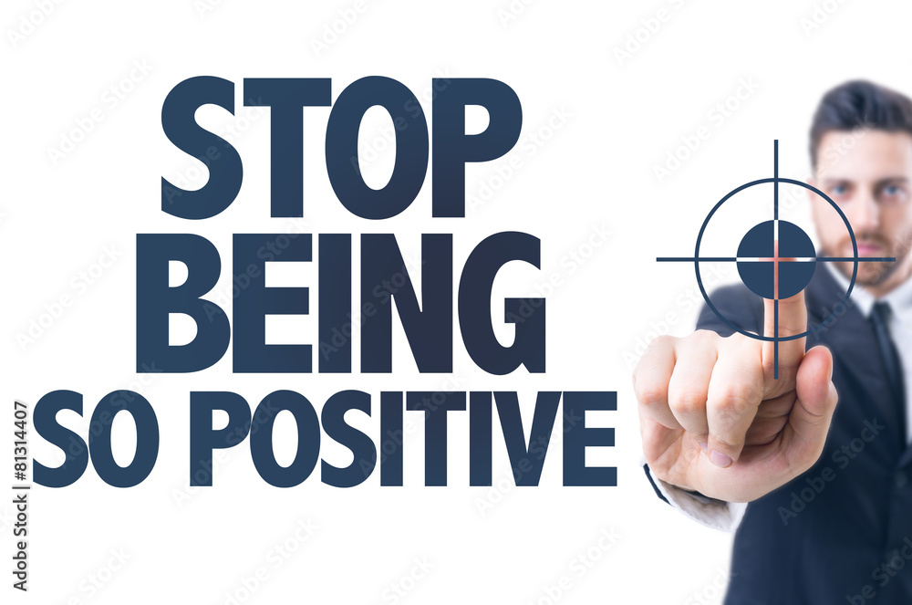 Business man pointing the text: Stop Being So Positive Business man pointing the text: Stop Being So Positive
