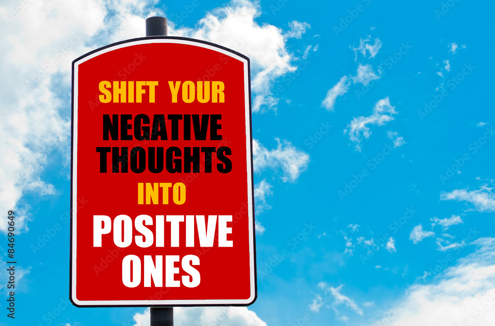 Shift Your Negative Thoughts Into Positive Ones Shift Your Negative Thoughts Into Positive Ones