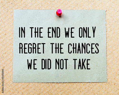 In The End We Only Regret The Chances We Did Not Take