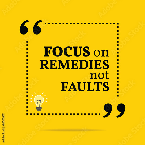 Inspirational motivational quote. Focus on remedies not faults.
