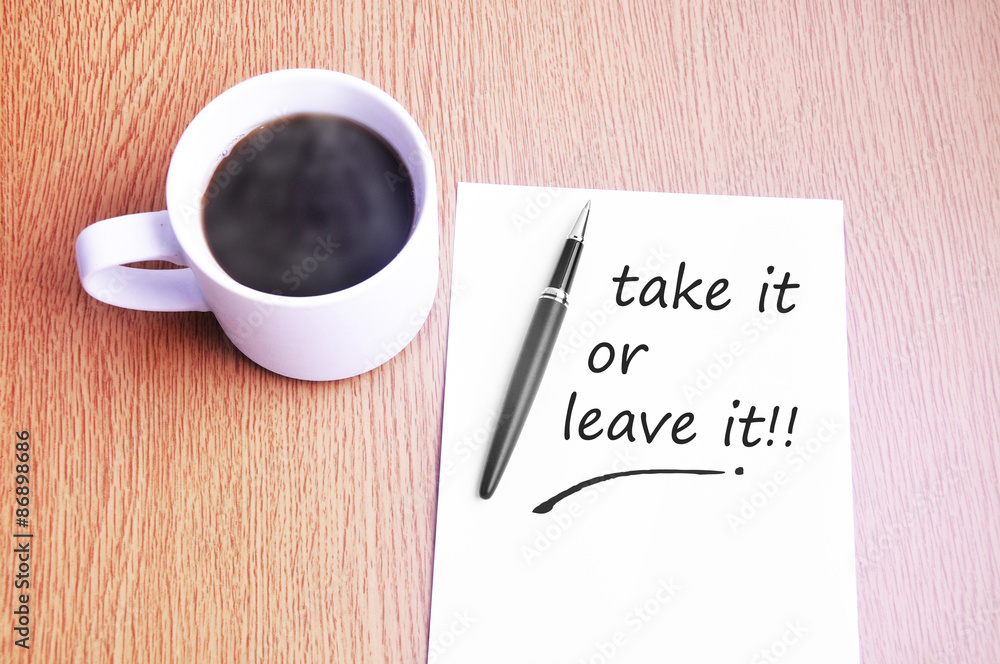 Coffee, pen and notes write take it or leave it Coffee, pen and notes write take it or leave it