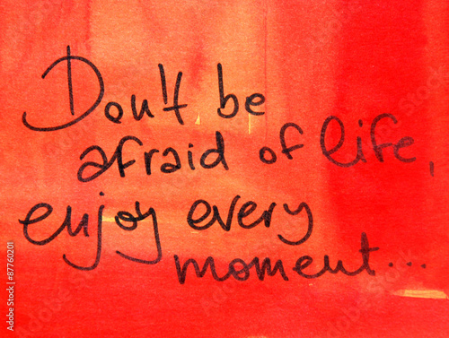 don t be afraid of life enjoy every moment
