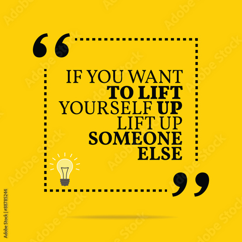 Inspirational motivational quote. If you want to lift yourself u