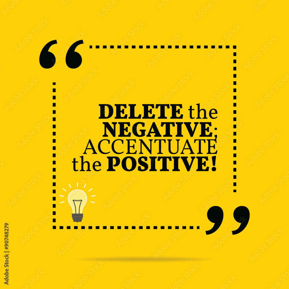 Inspirational motivational quote. Delete the negative; accentuat Inspirational motivational quote. Delete the negative; accentuat