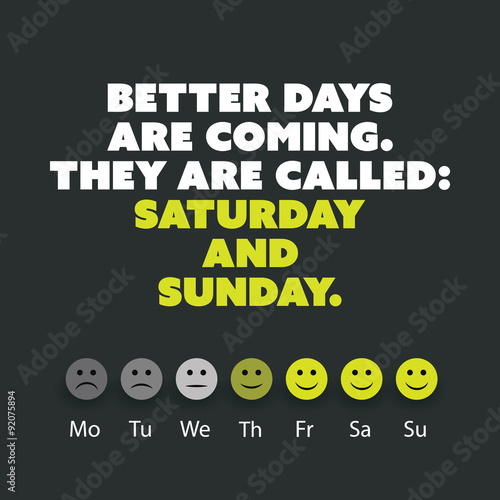 Inspirational quote. "Better days are coming. They are called: Saturday and Sunday." - Weekend is Coming Background Design Concept