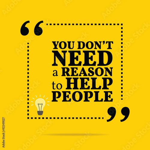 Inspirational motivational quote. You don't need a reason to hel