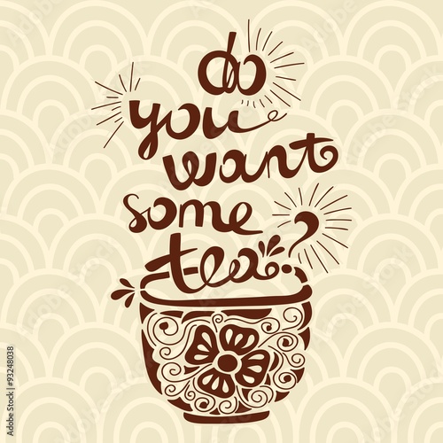 Vector illustration "Do you want some tea?" Font composition. Illustration for postcards, posters, banners. Mug with tea and a beautiful inscription. Floral illustration. Hand drawing lettering.