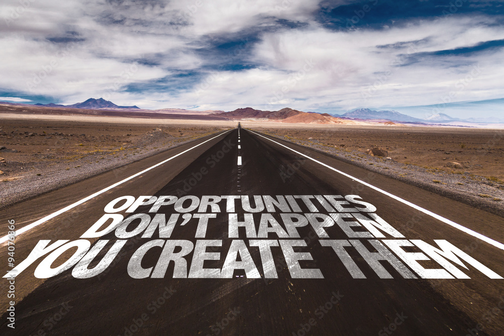Opportunities Don't Happen You Create Them written on desert road