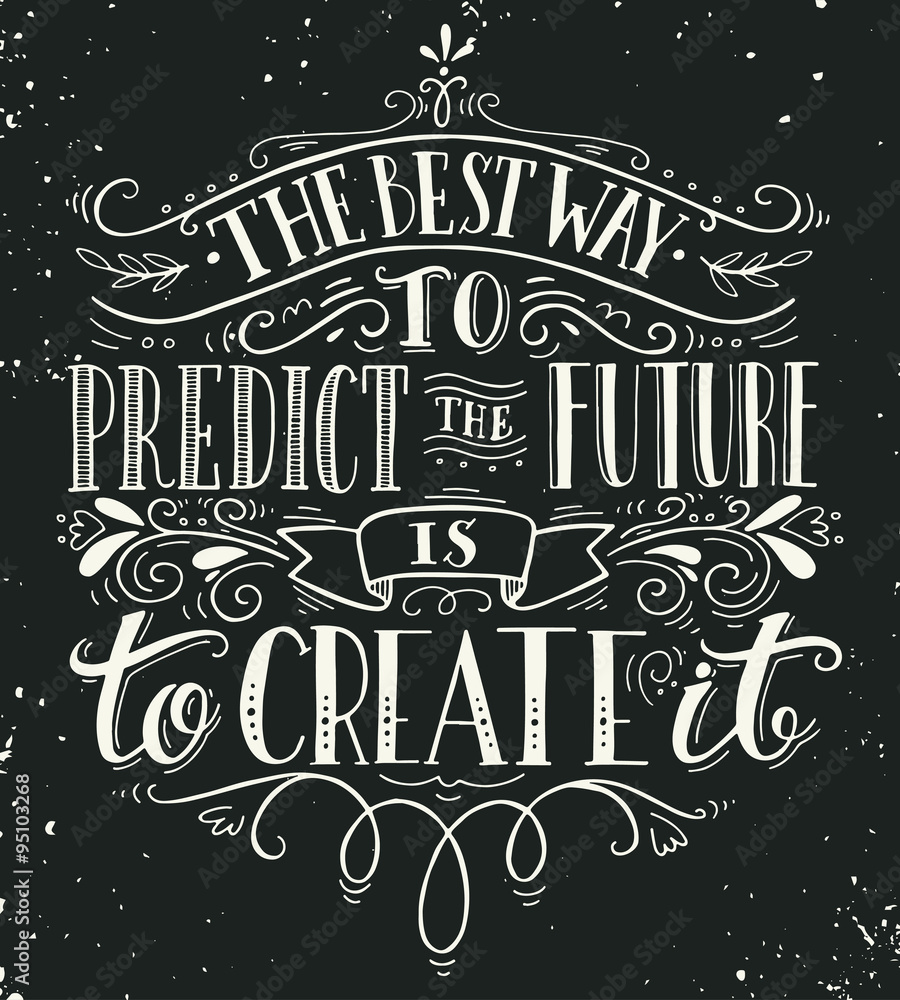 The best way to predict the future is to create it. Quote.