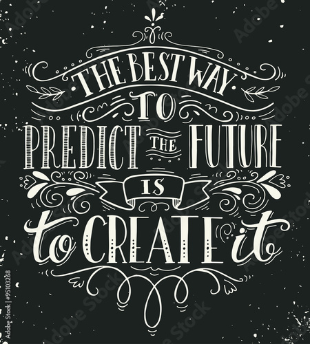 The best way to predict the future is to create it. Quote.