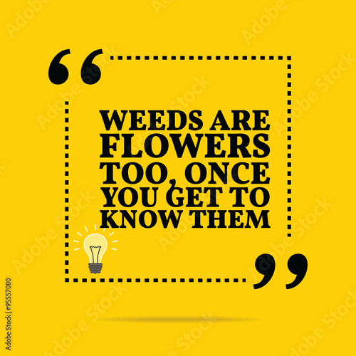 Inspirational motivational quote. Weeds are flowers too, once yo