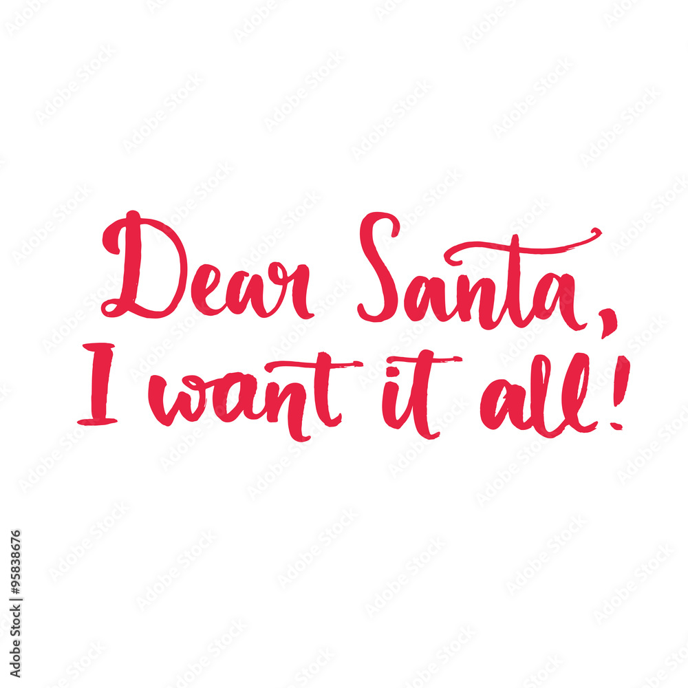Dear Santa, I want it all. Fun saying, text for Christmas banners and advertisement. Brush typography isolated on white background