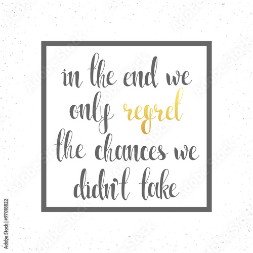 In the end we only regret chances. Motivational  calligraphic text