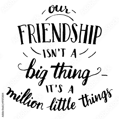 Our friendship isn't a big thing - it's a million little things. Hand-lettering and calligraphy motivational quote in black isolated on white background