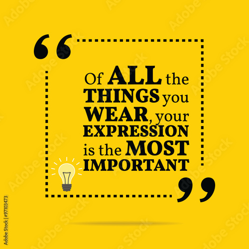 Inspirational motivational quote. Of all the things you wear, yo