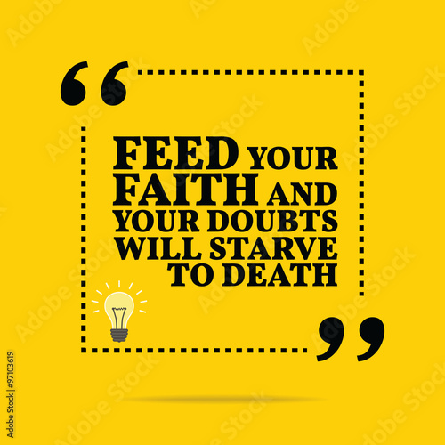 Inspirational motivational quote. Feed your faith and your doubt