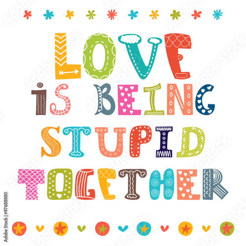 Love is being stupid together. Hand drawn inspirational phrase,