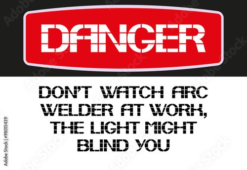 Dont watch arc welder at work the light might blind you.