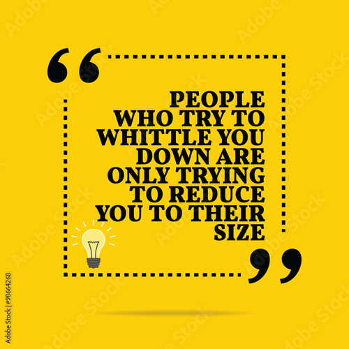 Inspirational motivational quote. People who try to whittle you