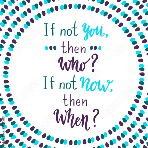 If not you then who, if not now then whet.  Hand lettering quote on creative freehand background
