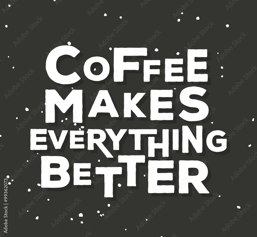 Coffee makes everything better  - creative quote.  Vector  typography concept