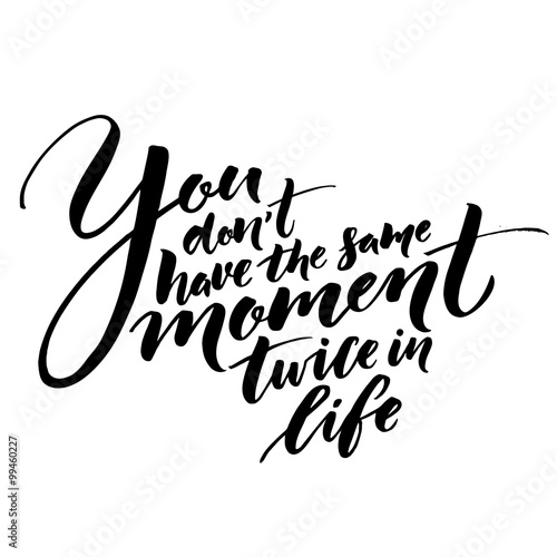 You don't have the same moment twice in life. Inspirational quote about life. Vector lettering, black phrase isolated on white background. Typography for posters, t-shirt, cards.