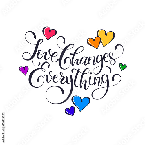 Inspiring lettering. Love changes everything. Positive quote with swirls and colorful hearts. Modern calligraphy for T-shirt and postcard design.