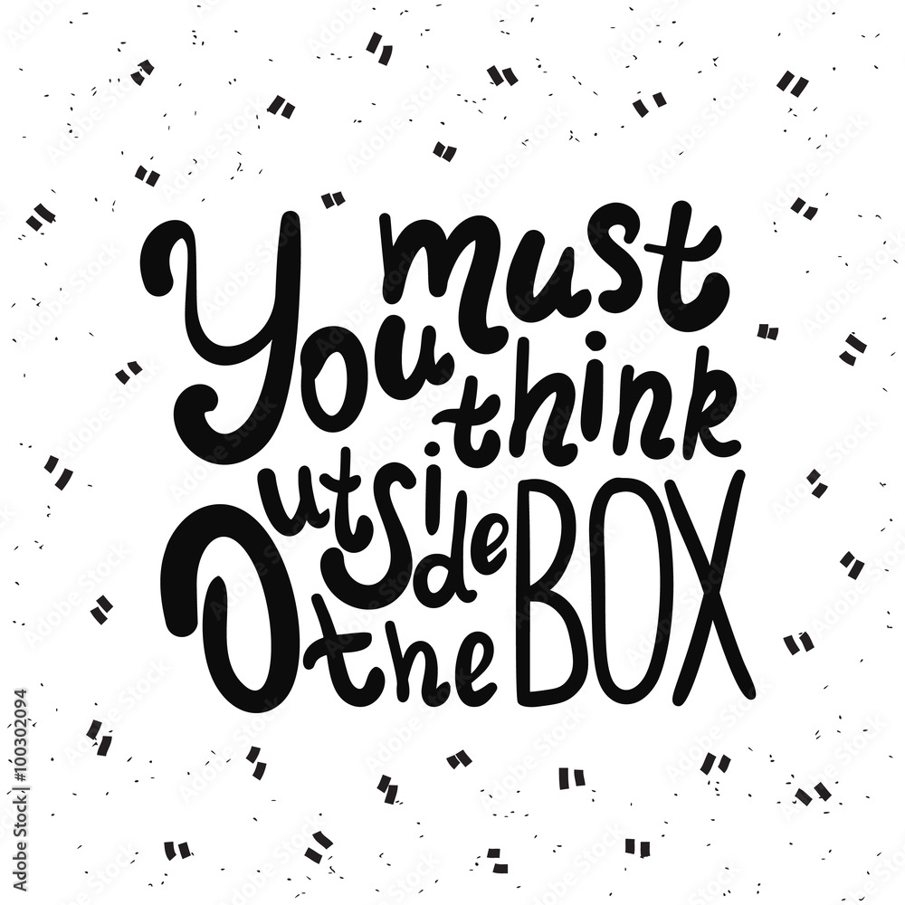 You must think outside the box You must think outside the box