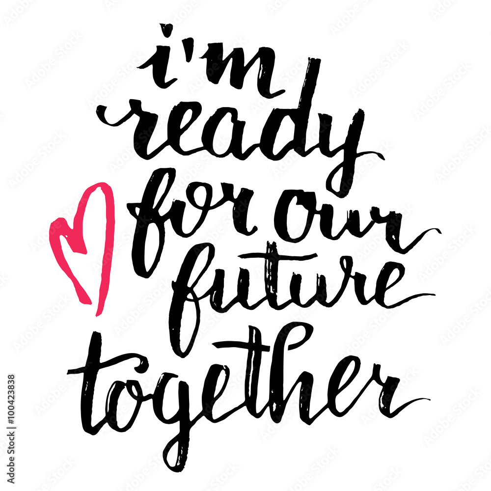 I'm ready for our future together. Brush calligraphy, handwritten text isolated on white background for Valentines day card, wedding card, t-shirt or poster I'm ready for our future together. Brush calligraphy, handwritten text isolated on white background for Valentines day card, wedding card, t-shirt or poster