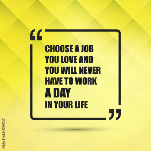 Choose A Job You Love And You Will Never Have To Work A Day In Your Life - Inspirational Quote, Slogan, Saying on an Abstract Yellow Background