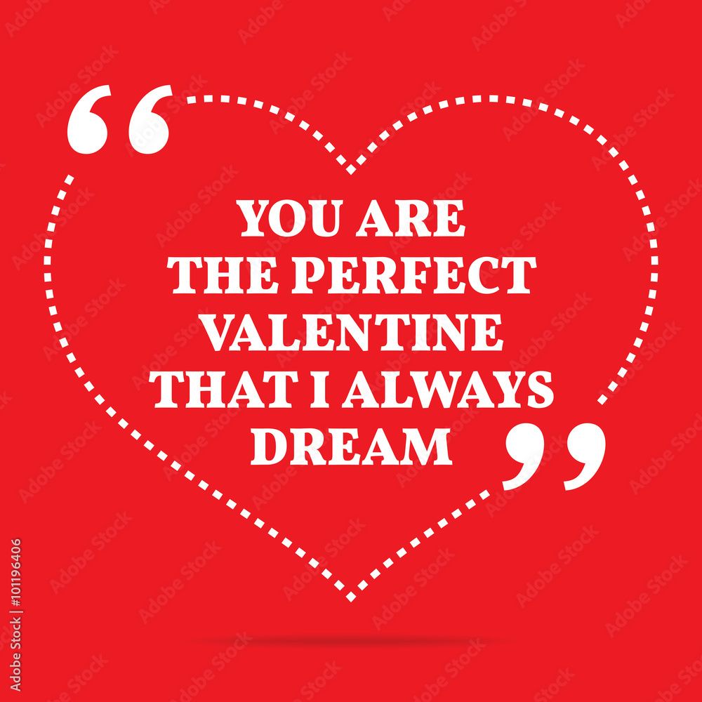 Inspirational love quote. You are the perfect Valentine that I a
