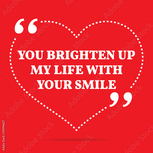 Inspirational love quote. You brighten up my life with your smil