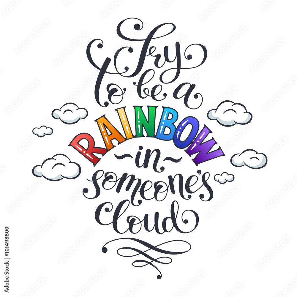Inspiring lettering. Try to be a rainbow in someone's cloud. Positive quote with swirls and colorful hearts. Modern calligraphy for T-shirt and postcard design.