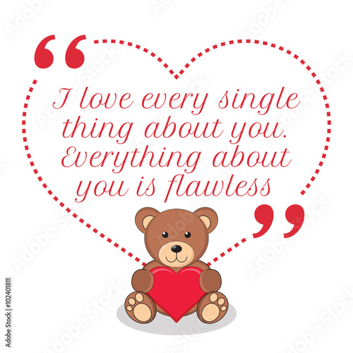 Inspirational love quote. I love every single thing about you. E