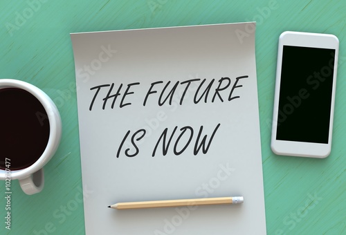 The Future is Now, message on paper, smart phone and coffee on table