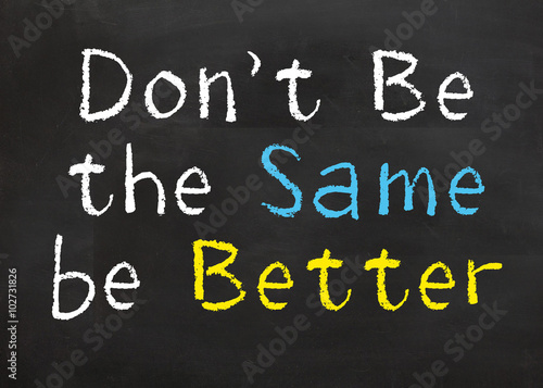 Don't be the Same be Better