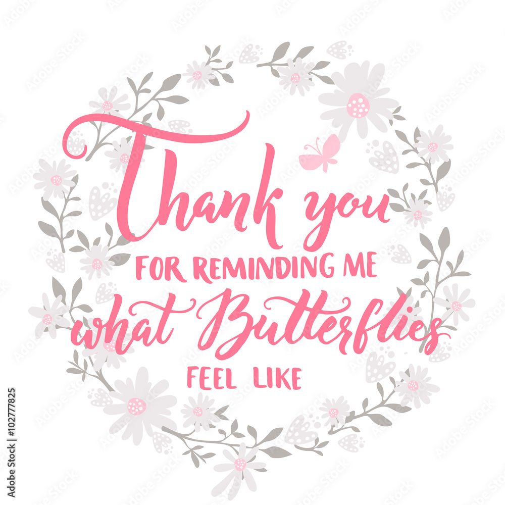 Thank you for reminding me what butterflies feel like. Quote about love and relationship. Valentines day saying. Vector lettering in floral frame. Thank you for reminding me what butterflies feel like. Quote about love and relationship. Valentines day saying. Vector lettering in floral frame.