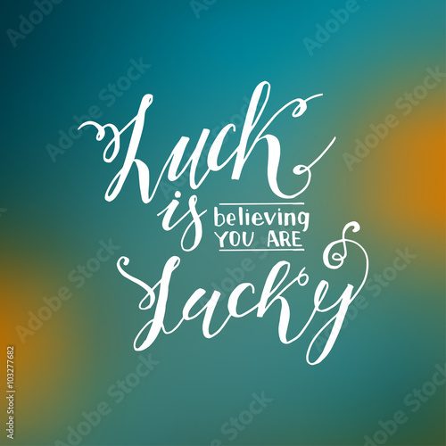 Luck is believing you are lucky. 