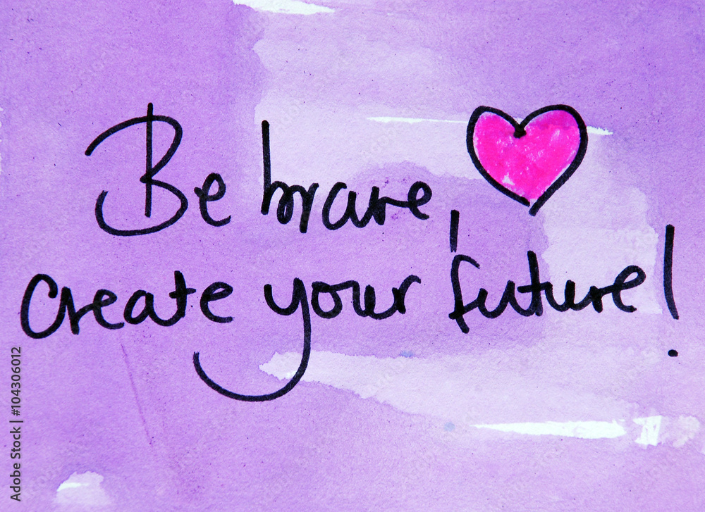 be brave and create your future be brave and create your future